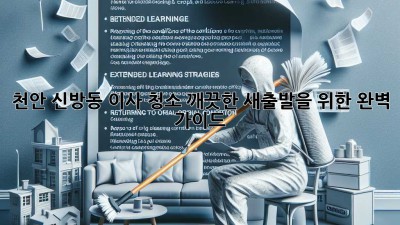 천안 신방동 이사 청소: 깨끗한 새출발을 위한 완벽 가이드