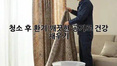 청소 후 환기: 깨끗한 공기로 건강 채우기