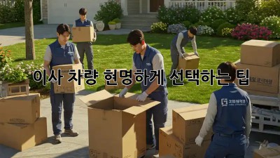 이사 차량, 현명하게 선택하는 팁!