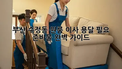 부산 수정동 원룸 이사, 용달 필요 준비물 완벽 가이드!
